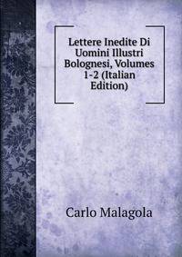 Lettere Inedite Di Uomini Illustri Bolognesi, Volumes 1-2 (Italian Edition)