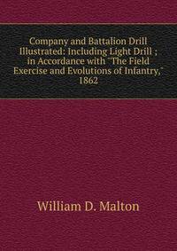 Company and Battalion Drill Illustrated: Including Light Drill ; in Accordance with "The Field Exercise and Evolutions of Infantry," 1862
