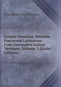 Corpus Omnium Veterum Poetarum Latinorum Cum Eorumden Italica Versione, Volume 1 (Latin Edition)
