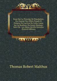 Essai Sur Le Principe De Population, Ou, Expos? Des Effets Pass?s Et Pr?sens De L'action De Cette Cause Sur Le Bonheur Du Genre Humain: Suivi De . Les Maux Qu'elle Entra?ne (French Edition)