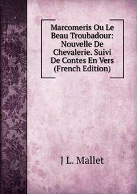 Marcomeris Ou Le Beau Troubadour: Nouvelle De Chevalerie. Suivi De Contes En Vers (French Edition)