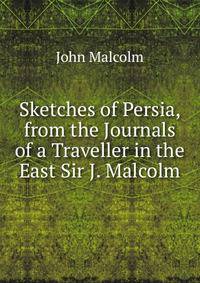 Sketches of Persia, from the Journals of a Traveller in the East Sir J. Malcolm.