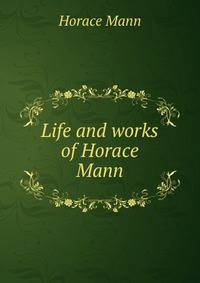 Life and works of Horace Mann