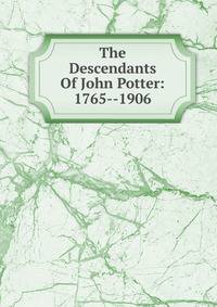 The Descendants Of John Potter: 1765--1906