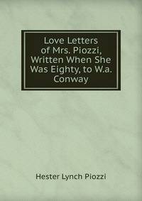 Love Letters of Mrs. Piozzi, Written When She Was Eighty, to W.a. Conway