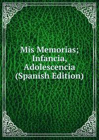 Mis Memorias; Infancia, Adolescencia (Spanish Edition)