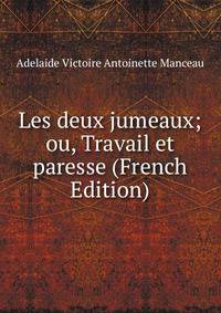 Les deux jumeaux; ou, Travail et paresse (French Edition)