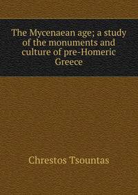 The Mycenaean age; a study of the monuments and culture of pre-Homeric Greece
