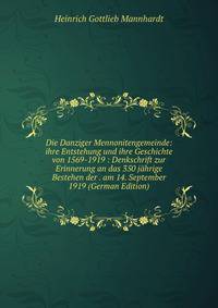 Die Danziger Mennonitengemeinde: ihre Entstehung und ihre Geschichte von 1569-1919 : Denkschrift zur Erinnerung an das 350 jahrige Bestehen der . am 14. September 1919 (German Edition)
