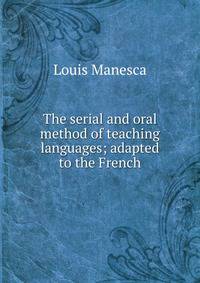 The serial and oral method of teaching languages; adapted to the French