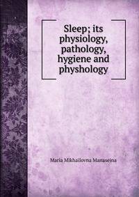 Sleep; its physiology, pathology, hygiene and physhology