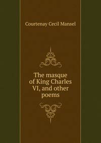 The masque of King Charles VI, and other poems