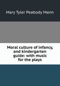Moral culture of infancy, and kindergarten guide: with music for the plays
