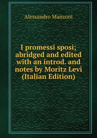 I promessi sposi; abridged and edited with an introd. and notes by Moritz Levi (Italian Edition)