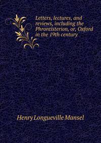 Letters, lectures, and reviews, including the Phrontisterion, or, Oxford in the 19th century