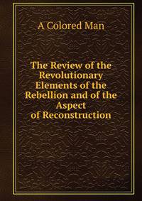 The Review of the Revolutionary Elements of the Rebellion and of the Aspect of Reconstruction