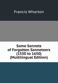 Some Sonnets of Forgotten Sonneteers (1550 to 1650) (Multilingual Edition)
