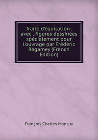 Trait? d'?quitation . avec . figures dessin?es sp?cialement pour l'ouvrage par Fr?d?ric R?gamey (French Edition)