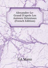 Alexandre-Le-Grand D'apr?s Les Auteurs Orientaux (French Edition)