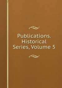 Publications. Historical Series, Volume 5