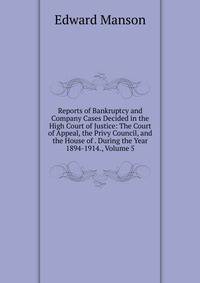 Reports of Bankruptcy and Company Cases Decided in the High Court of Justice: The Court of Appeal, the Privy Council, and the House of . During the Year 1894-1914., Volume 5