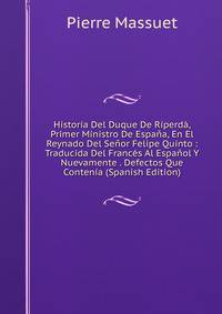 Historia Del Duque De Riperda, Primer Ministro De Espana, En El Reynado Del Senor Felipe Quinto : Traducida Del Frances Al Espanol Y Nuevamente . Defectos Que Contenia (Spanish Edition)