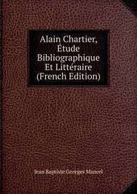 Alain Chartier, Etude Bibliographique Et Litteraire (French Edition)