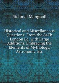 Historical and Miscellaneous Questions: From the 84Th London Ed. with Large Additions, Embracing the Elements of Mythology, Astronomy, Etc.