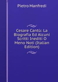 Cesare Cantu: La Biografia Ed Alcuni Scritti Inediti O Meno Noti (Italian Edition)