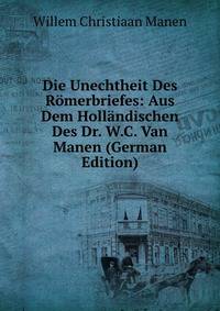 Die Unechtheit Des Romerbriefes: Aus Dem Hollandischen Des Dr. W.C. Van Manen (German Edition)
