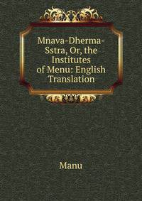 Mnava-Dherma-Sstra, Or, the Institutes of Menu: English Translation