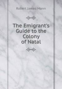 The Emigrant's Guide to the Colony of Natal