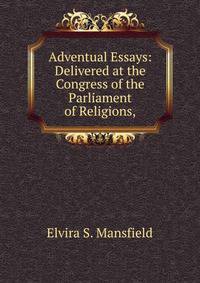 Adventual Essays: Delivered at the Congress of the Parliament of Religions,.
