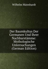 Der Baumkultus Der Germanen Und Ihrer Nachbarstamme: Mythologische Untersuchungen (German Edition)