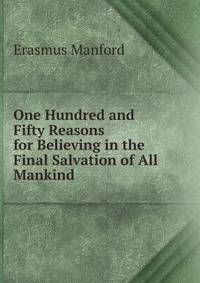 One Hundred and Fifty Reasons for Believing in the Final Salvation of All Mankind