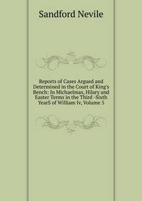 Reports of Cases Argued and Determined in the Court of King's Bench: In Michaelmas, Hilary and Easter Terms in the Third -Sixth YearS of William Iv, Volume 5