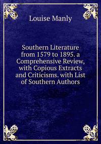 Southern Literature from 1579 to 1895. a Comprehensive Review, with Copious Extracts and Criticisms. with List of Southern Authors