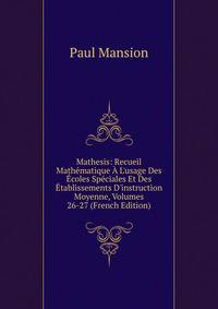 Mathesis: Recueil Math?matique ? L'usage Des ?coles Sp?ciales Et Des ?tablissements D'instruction Moyenne, Volumes 26-27 (French Edition)