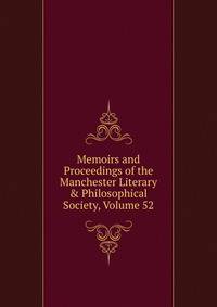 Memoirs and Proceedings of the Manchester Literary &amp; Philosophical Society, Volume 52