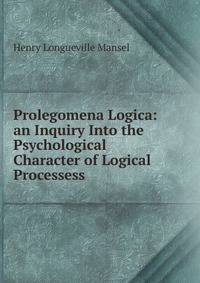 Prolegomena Logica: an Inquiry Into the Psychological Character of Logical Processess