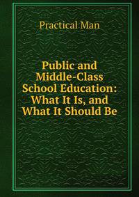 Public and Middle-Class School Education: What It Is, and What It Should Be