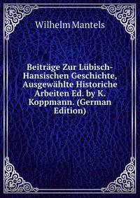 Beitrage Zur Lubisch-Hansischen Geschichte, Ausgewahlte Historiche Arbeiten Ed. by K. Koppmann. (German Edition)