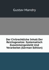 Der Civilrechtliche Inhalt Der Reichsgesetze: Systematisch Zusammengestellt Und Verarbeitet (German Edition)