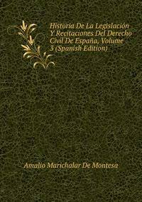 Historia De La Legislacion Y Recitaciones Del Derecho Civil De Espana, Volume 3 (Spanish Edition)
