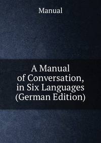 A Manual of Conversation, in Six Languages (German Edition)