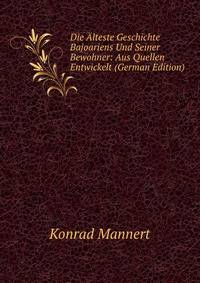 Die Alteste Geschichte Bajoariens Und Seiner Bewohner: Aus Quellen Entwickelt (German Edition)