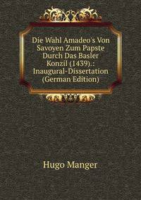 Die Wahl Amadeo's Von Savoyen Zum Papste Durch Das Basler Konzil (1439).: Inaugural-Dissertation (German Edition)