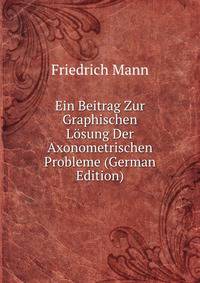 Ein Beitrag Zur Graphischen Losung Der Axonometrischen Probleme (German Edition)