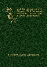 Gli Antichi Monumenti Greci E Romani Che Si Conservano Nel Giardino De Conti Giusti in Verona (Italian Edition)
