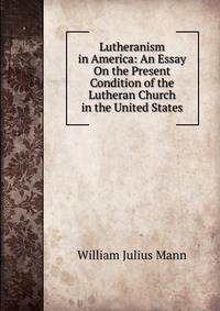 Lutheranism in America: An Essay On the Present Condition of the Lutheran Church in the United States